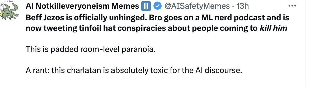Seems that @AISafetyMemes blocked me for saying that AI safety cultists are almost compelled by the internal logic of their position to resort to violence; I was replying to a post calling @BasedBeffJezos a 'padded room-level paranoid' for saying that as well. Bluntly: the cult…