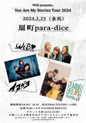 2月ジュニブレはWtBのツアー大阪編！パラダイスで激アツ3マン！やります！

2024.2.23（祝）at 扇町para-dice　　  
WtB presents. You Are My Stories Tour 2024     

JUNIOR BREATH
WtB     
イヌガヨ

開場 18:00 / 開演18:30     
前売3000円/当日3500円