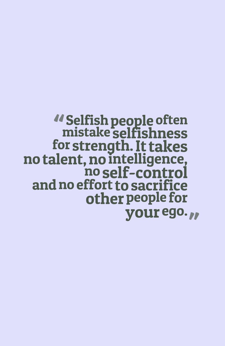 Selfish people often mistake selfishness for strength. It takes no talent,  no intelligence, no self-control and no effort to sacrifice other people  for your ego.”—ANONYMOUS, image size:783x1200