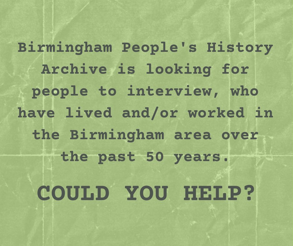 Birmingham People's History Archive is looking for people to interview, who have lived and/or worked in the Birmingham area over the past 50 years. Do you know anyone who may be able to help? To find out more please email gill@bpha.online for further information.