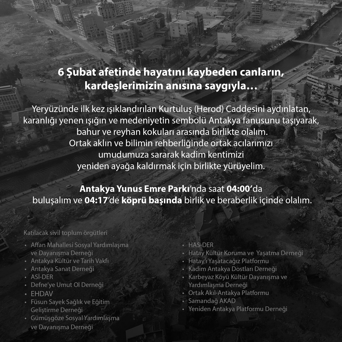 6 Şubat afetinde hayatını kaybeden canların, kardeşlerimizin anısına saygıyla...

Antakya Yunus Emre Parkı'nda saat 04:00'da buluşalım ve 04:17'de köprü başında birlik ve beraberlik içinde olalım.