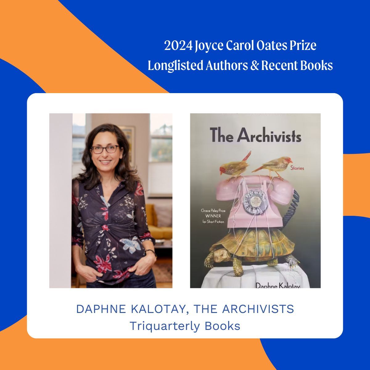 Congratulations to Daphne Kalotay. Winner of the 2021 Grace Paley Prize for Short Fiction and Longlisted for 2024 JCO Prize. The characters in The Archivists are everyday people, but when private losses or the shocks of history set their worlds reeling, they find connection.