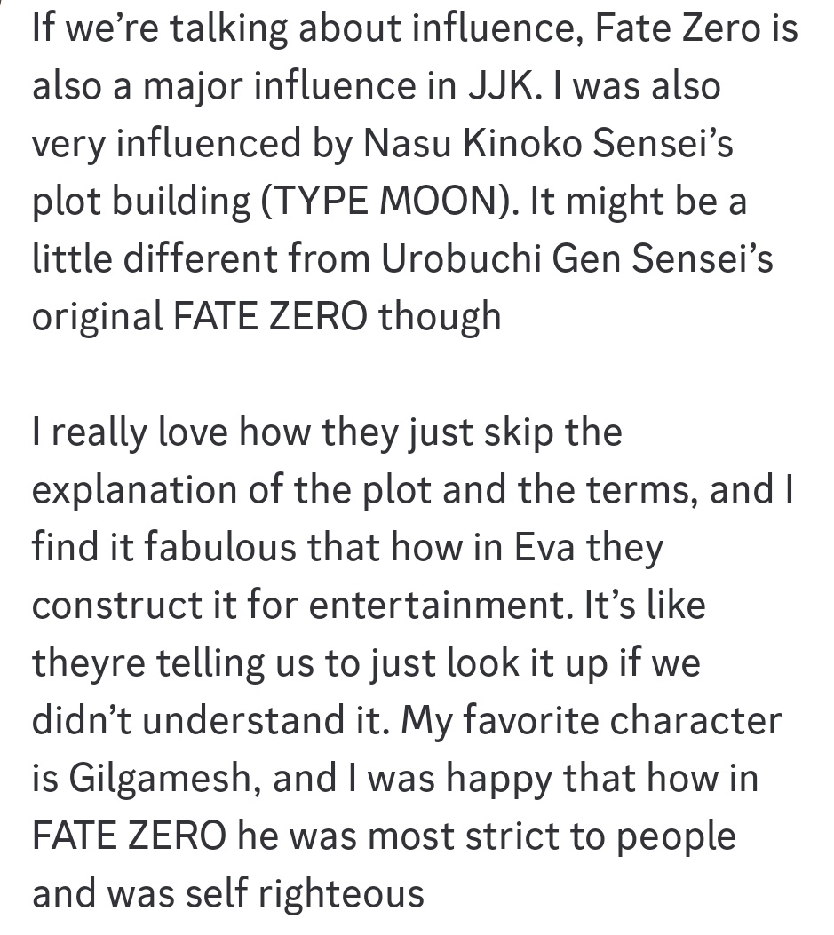 Interview translation of Gege talking about Fate Zero influence in Jujutsu Kaisen (Thanks to @BocchiZaYoru)

“I really love how they just skip the explanation of the plot and the terms,...It's like theyre telling us to just look it up if we didn't understand it”
