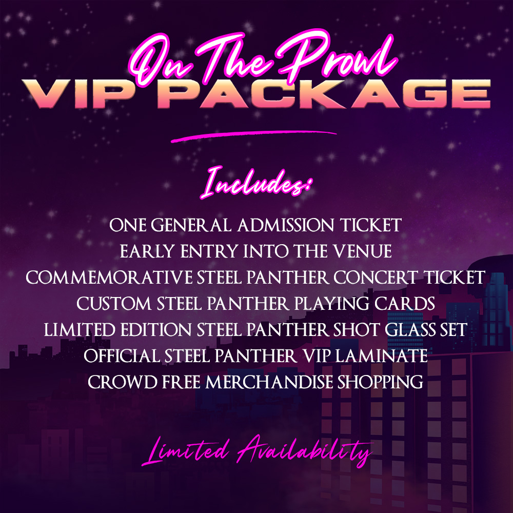 Comin' to party with us on the On The Prowl World Tour? Take that party to the next level with a VIP Experience!! LIMITED AVAILABILITY wherever you purchase your tickets at steelpantherrocks.com!