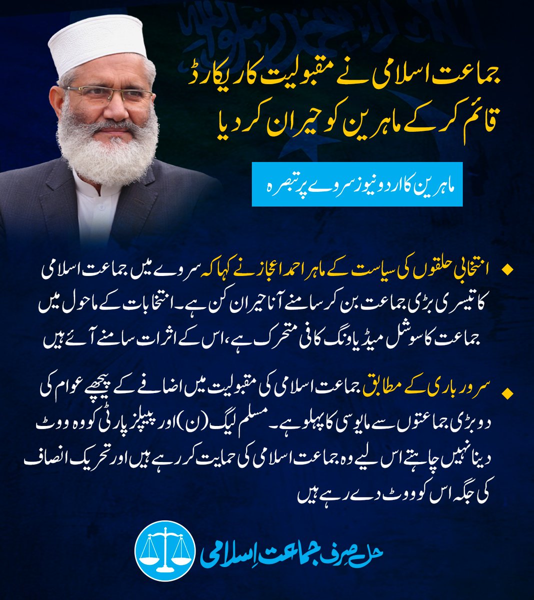 JIPOfficial's tweet photo. جماعت اسلامی نے مقبولیت کا ریکارڈ قائم کرکے ماہرین کو حیران کر دیا
 انتخابی حلقوں کی سیاست کے ماہر احمد اعجاز نے کہا کہ سروے میں جماعت اسلامی کا تیسری بڑی جماعت بن کر سامنے آنا حیران کن ہے۔ انتخابات کے ماحول میں جماعت کا سوشل میڈیا ونگ کافی متحرک ہے، اس کے اثرات سامنے آئے ہیں۔
سرور باری کے مطابق ’جماعت اسلامی کی مقبولیت میں اضافے کے  پیچھے عوام کی دو بڑی جماعتوں سے مایوسی کا پہلو ہے۔ عوام دو بڑی جماعتوں مسلم لیگ (ن) اور پیپلز پارٹی کو وہ ووٹ دینا نہیں چاہتے اس لیے وہ جماعت اسلامی کی حمایت کر رہے ہیں اور تحریک انصاف کی جگہ اس کو ووٹ دے رہے ہیں۔
#حل_صرف_جماعت_اسلامی