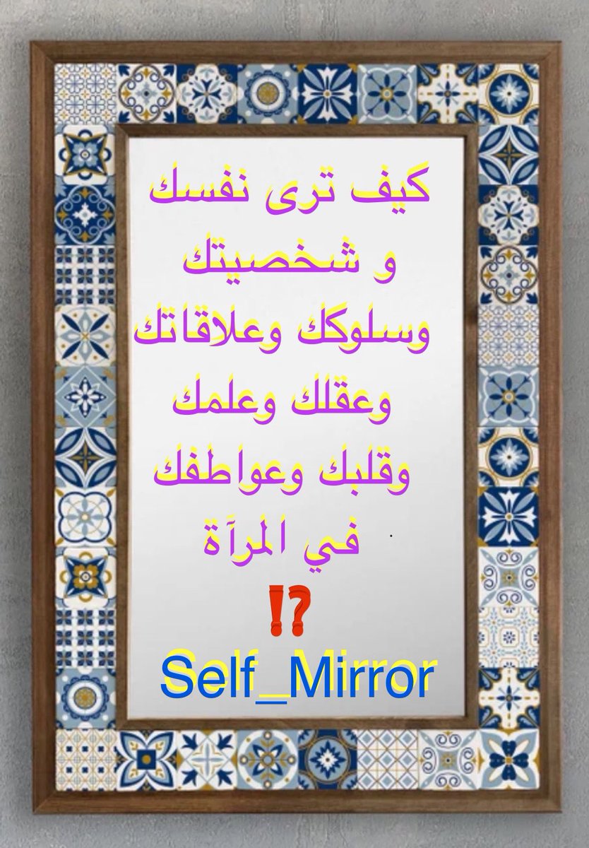 Self_Mirror's tweet photo. كيف ترى نفسك
و شخصيتك
 وسلوكك وعلاقاتك
 وعقلك وعلمك 
 وقلبك و عواطفك
 في المرآة 
⁉️
#القلب #العقل #الحكمة #��لرحمة #الغلظة #القوة #الضعف #العلم #الجهل #القراءة #الحوار #العدل #التجرد #الإنصاف #التعصب #التأكد #المصادر #المراجع #السؤال #الاعتذار #التراجع #الغرور #الكبر #البر #العقوق https://t.co/A1dyqEcWyO