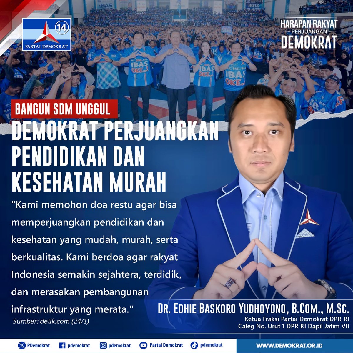 "Kami memohon doa restu agar bisa memperjuangkan pendidikan dan kesehatan yang mudah, murah, serta berkualitas. kami berdoa agar rakyat Indonesia semakin sejahtera, terdidik, dan merasakan pembangunan infrastruktur yang merata."

Dr. Edhie Baskoro Yudhoyono
Ketua Fraksi Partai