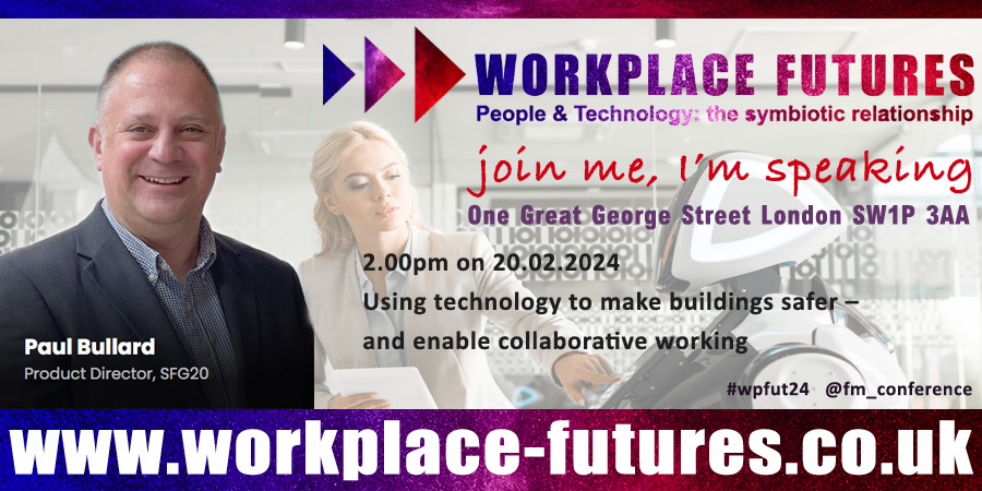Workplace Futures 2024: People &amp; Tech 
Tues 20th Feb workplace-futures.co.uk

Paul Bullard of <a href="/_SFG20/">SFG20</a> is discussing Using technology to make buildings safer and enable collaborative working

Buy now &amp; join us in person to learn, share, discuss, network and benefit at #wpfut24