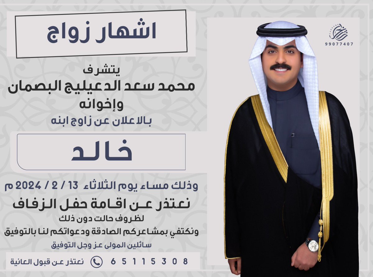 باسم والدي واعمامي اطال الله بأعمارهم
.
اتـشـرف بـالاعلان 
عن موعد (زفـافـي)
.
وذلك مساء يوم الثلاثاء 
    2024/2/13
.
ونلتمس منكم العذر لعدم إقامة 
مراسيم الحفل لظروف حالت دون ذلك
مكتفين بمشاعركم 
الصادقه ودعواتكم لنا بالتوفيق 
ادام الله افراحكم وحفظكم من كل شر