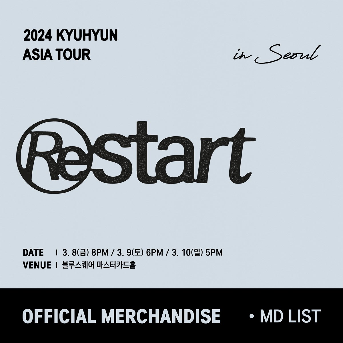 antennamusic's tweet photo. #규현

2024 규현 (KYUHYUN) ASIA TOUR 'Restart' in Seoul 

MD LIST

1. 바인더 세트 16,000원
2. 틴케이스 + 스티커 세트 12,000원
3. 포토 슬로건 14,000원
4. Restart 투어 티셔츠(WHITE/BLACK) 30,000원
5. 203호 키링 15,000원
6. 스티커팩 5,000원
7. 여권 케이스 10,000원
8. 캐리어 네임텍 12,000원
9. 조규매 인형 키링 25,000원
10. 조규매 인형 펭귄 모자 7,000원
11. 조규매 점보 러그 45,000원
12. 203호 룸슈즈 30,000원

@GaemGyu
#KYUHYUN
#Restart
#2024KYUHYUNASIATOUR