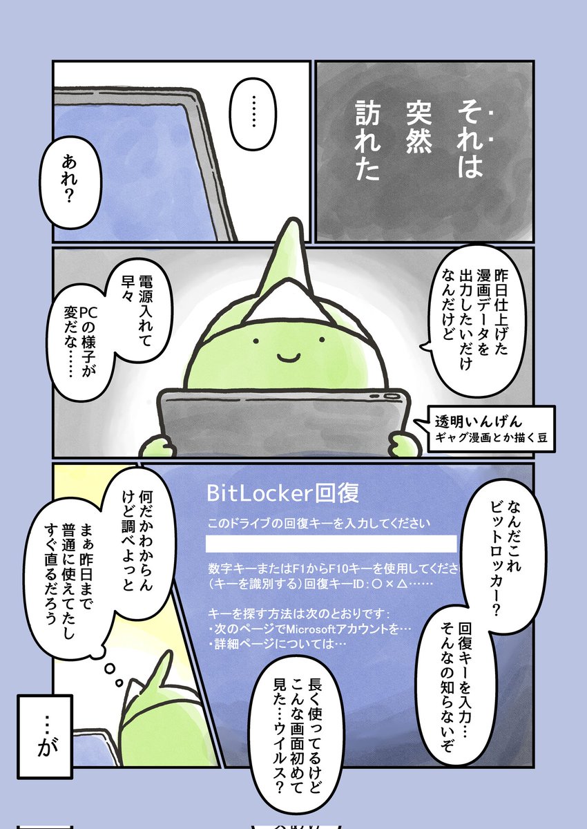 invisible_bean's tweet image. 【日記まんが＋注意喚起】
初見ユーザーの寝首をかく！「BitLocker」を知らないWindowsユーザーが盛大に詰んだ話を楽しく語って爆散（１／２）

あれからやっと落ち着いたので簡潔にまとめました！これを見た誰かを救えるなら本望です…俺の屍を越えてゆけ！！！