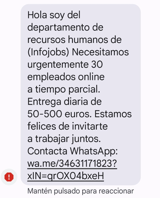 📢  ¡NO piques en este tipo de estafas!

InfoJobs NO ha enviado ningún SMS.
Para inscribirte en las ofertas de trabajo, SOLO puedes hacerlo desde la web o la app de InfoJobs.
No compartas tus datos personales