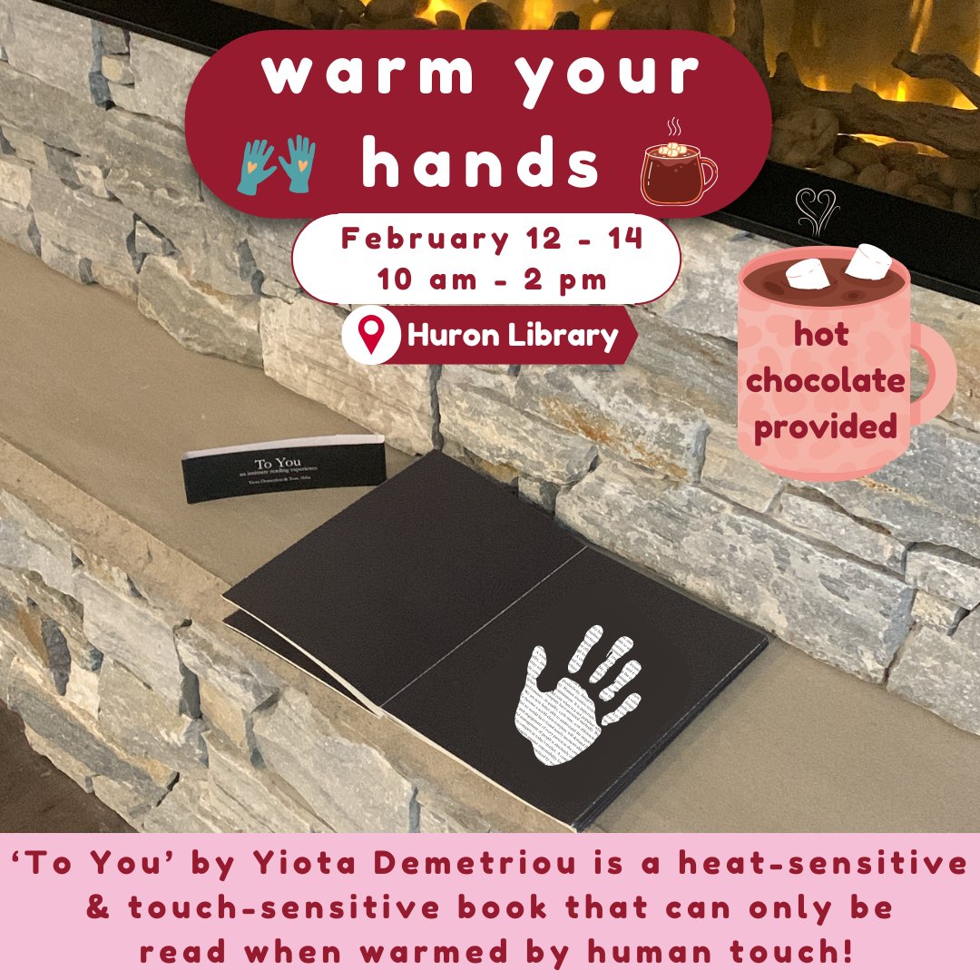 On February 12-14 from 10 am to 2 pm, come 'Warm Your Hands' at Huron Library, where you can interact with the book 'To You' by Yiota Demetriou. This book is heat-sensitive &amp; touch-sensitive and can only be read when warmed by human touch! 

Hot chocolate will be provided! 💕