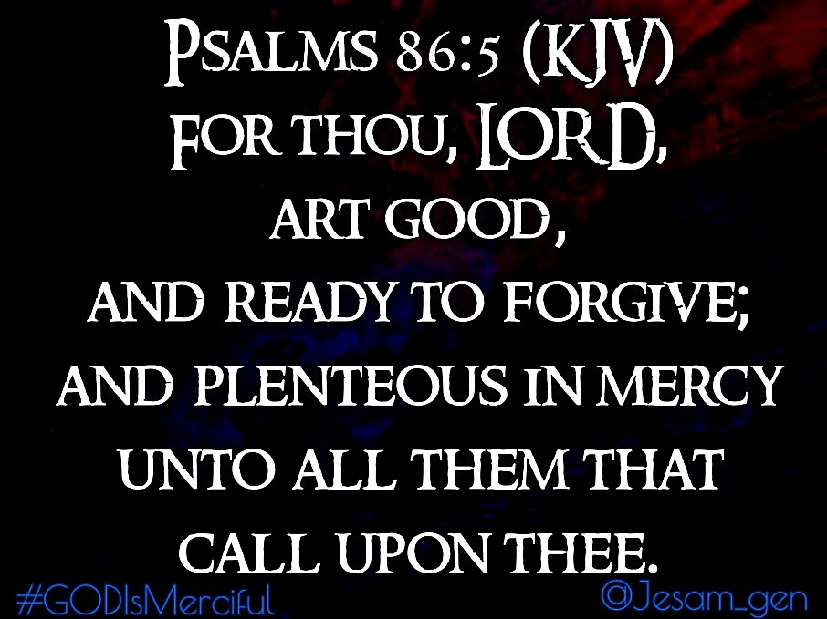 Psalms 86:5 (KJV)
For thou, Lord, art good, and ready to forgive; and plenteous in mercy unto all them that call upon thee.
#IAM #GODIsMerciful #CHRIST_Saves #HOLYSPIRIT #Love