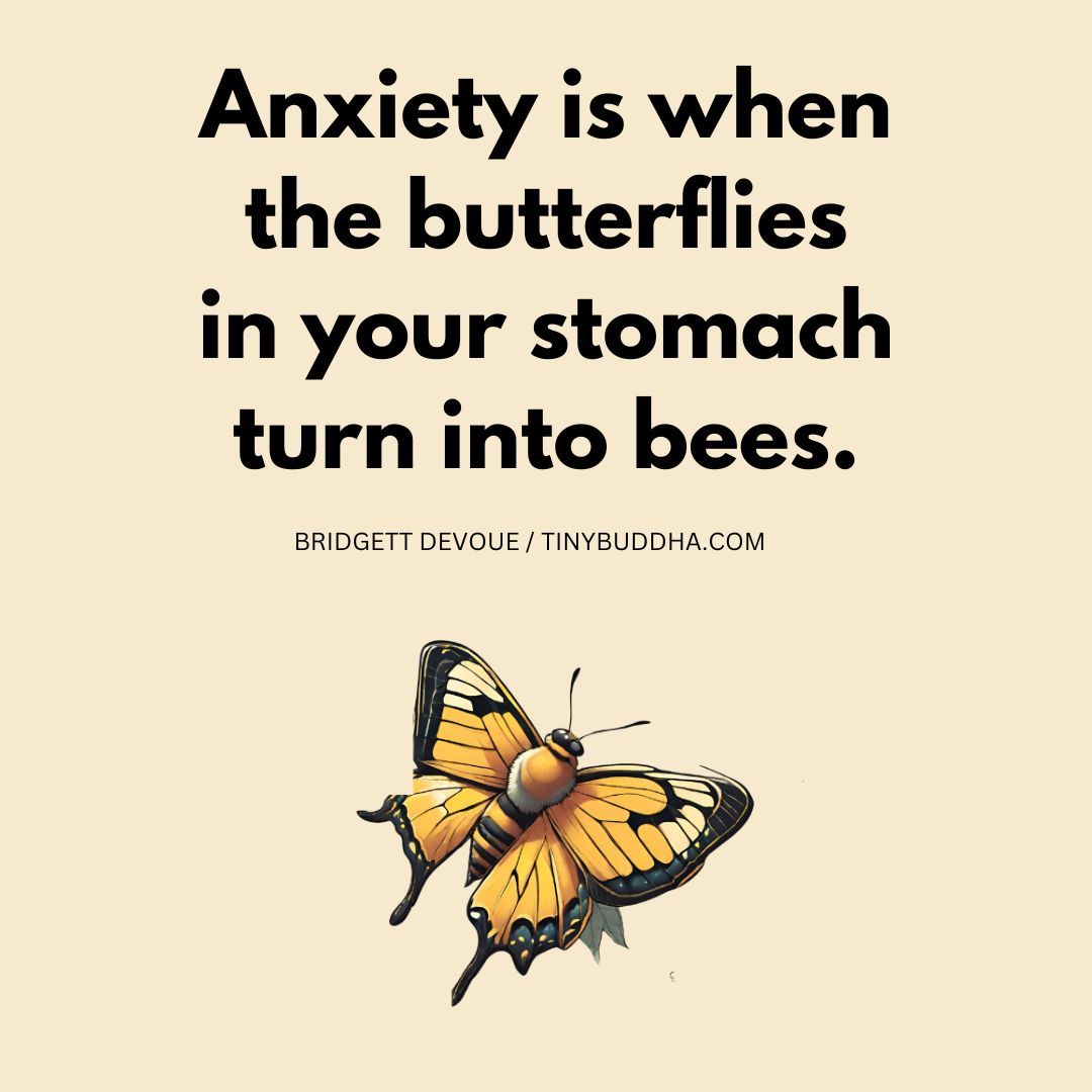 'Anxiety is when the butterflies in your stomach turn into bees.” ~Bridgett Devoue