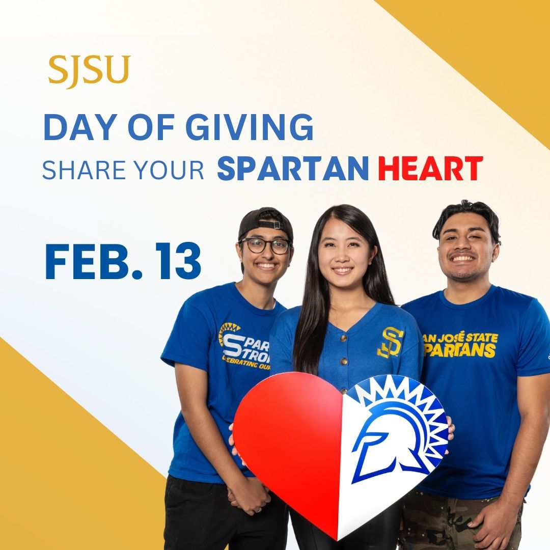 Join us in making a difference on Feb. 13 for SJSU’s Day of Giving! 

Every contribution, big or small, helps us get closer to our goal. Let’s do this together! go.sjsu.edu/dayofgiving24 #ShareYourSpartanHeart