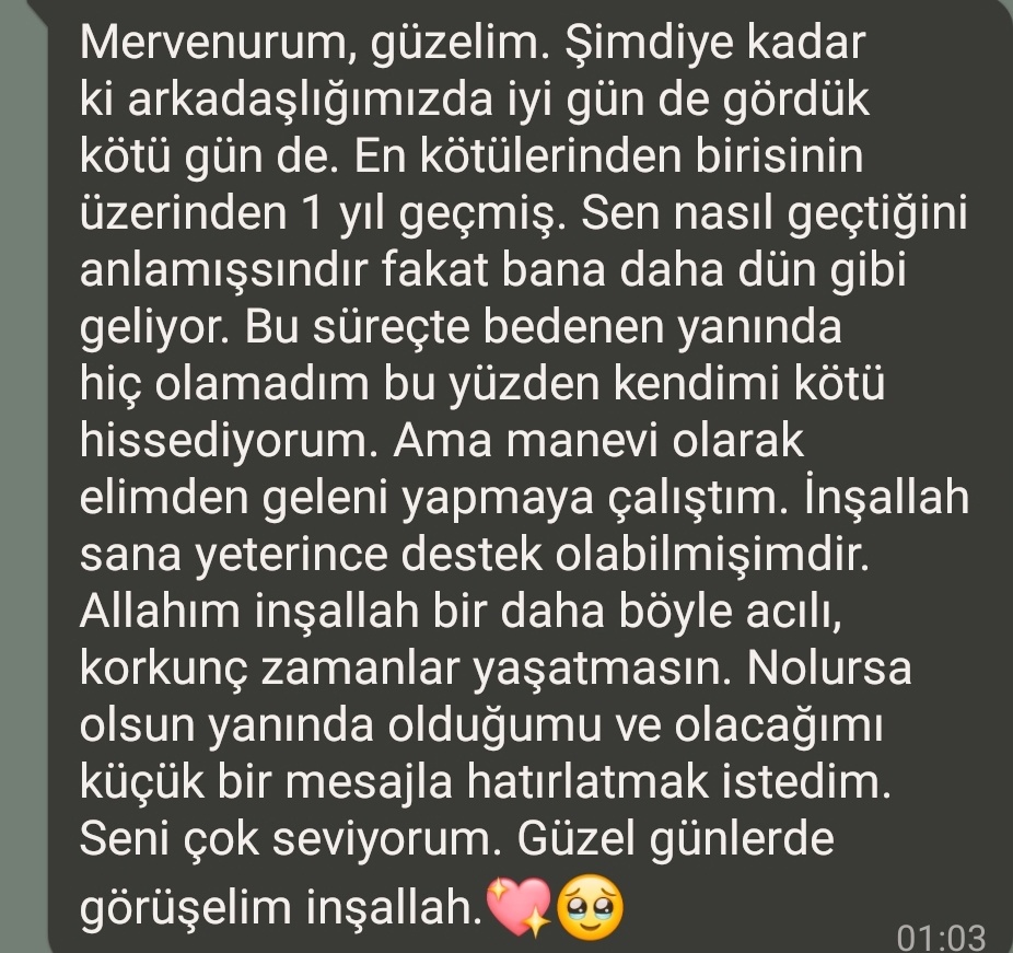 1 sene sonra 6 şubat gecesi güzel dostumun mesajı... O geceyi hatırlayıp uyuyamadığımı düşünüp yanımda oldu güzel dostum. Allah ' ım bana nasip ettiğin dostlarımdan razıyım. Sen de onlardan razı ol.