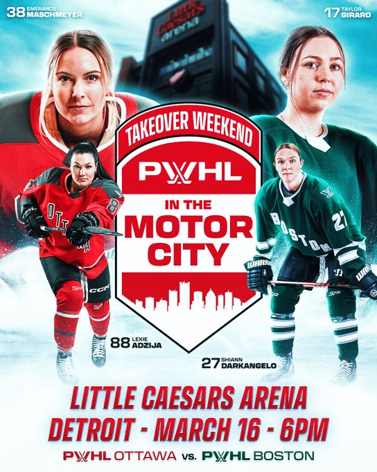 A graphic announcing the Takeover Weekend game PWHL in the Motor City. 

Center: The PWHL in the Motor City logo, which is a red and white shield-shaped logo that features the Detroit skyline and reads “Takeover Weekend, PWHL in the Motor City.” In the background behind the logo is an image of Little Caesars Arena.

Left: Cutouts of Ottawa’s Emerance Maschmeyer and Lexie Adzija in their red Ottawa uniforms.

Right: Cutouts of Boston’s Taylor Girard and Shiann Darkangelo in their green Boston uniforms.

Bottom: Red text on an ice-white background reads: “Little Caesars Arena. Detroit. March 16. 6pm ET. Ottawa versus Boston."