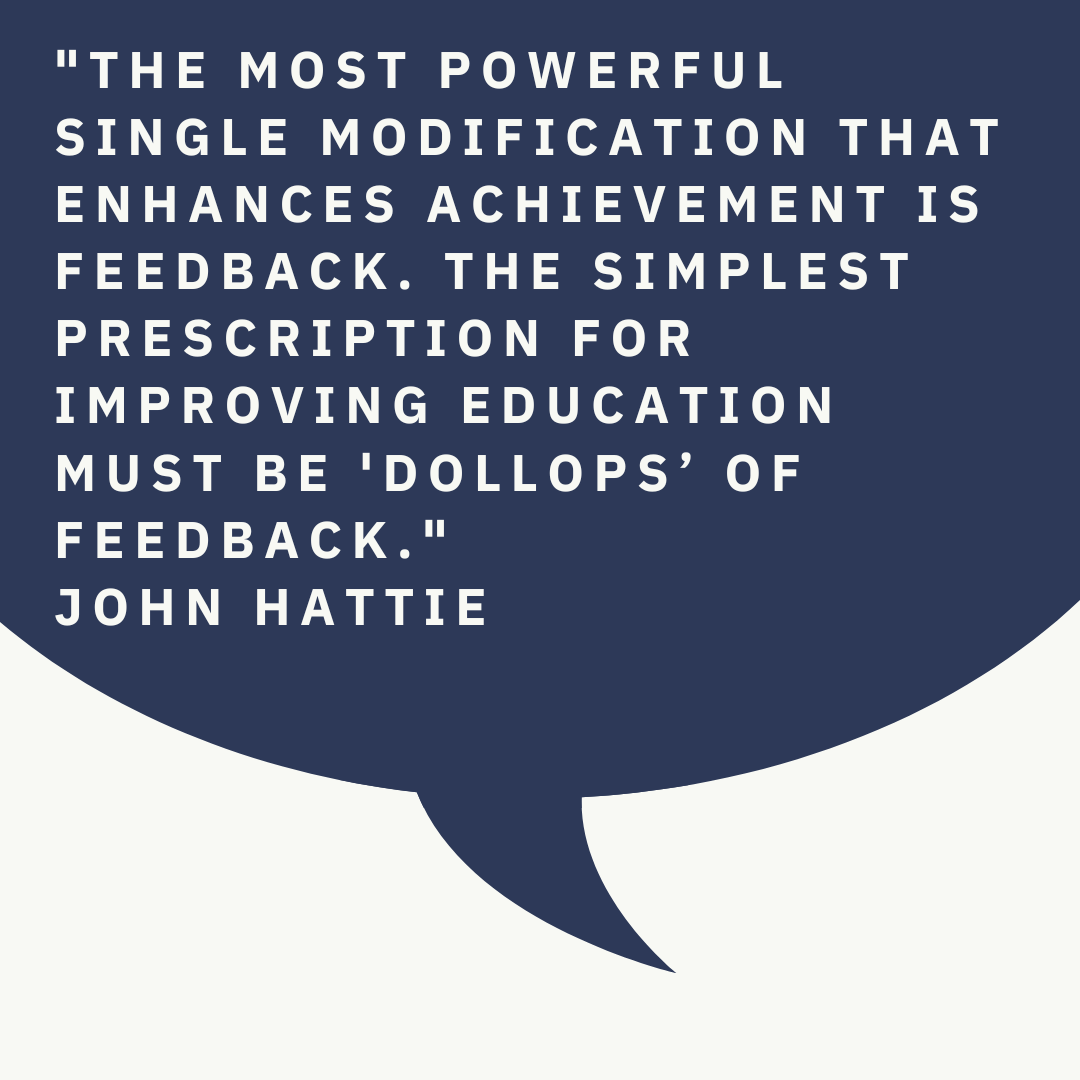 Quote of the Day: 'The most powerful single modification that enhances achievement is feedback. The simplest prescription for improving education must be 'dollops of feedback'.' John Hattie
