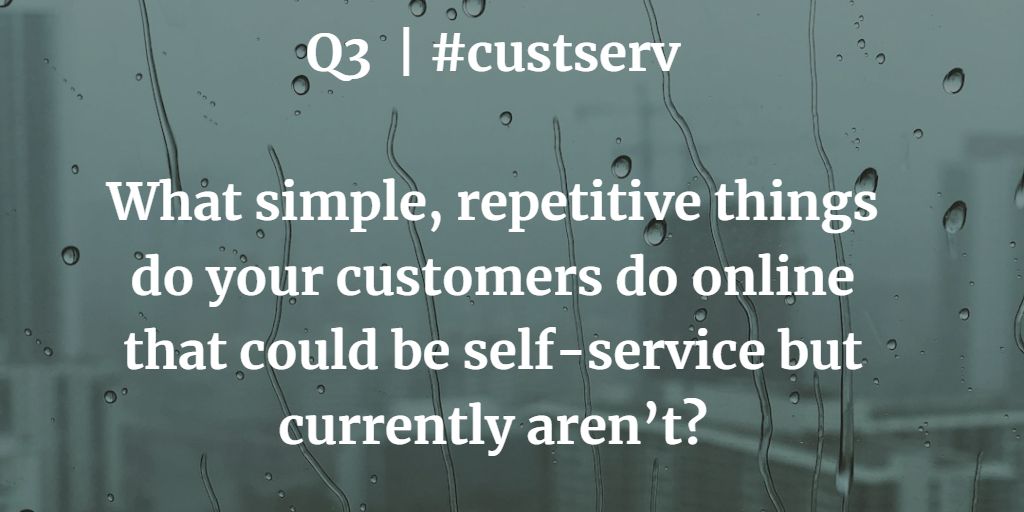 Q3  | #custserv

What simple, repetitive things do your customers do online that could be self-service but currently aren’t?