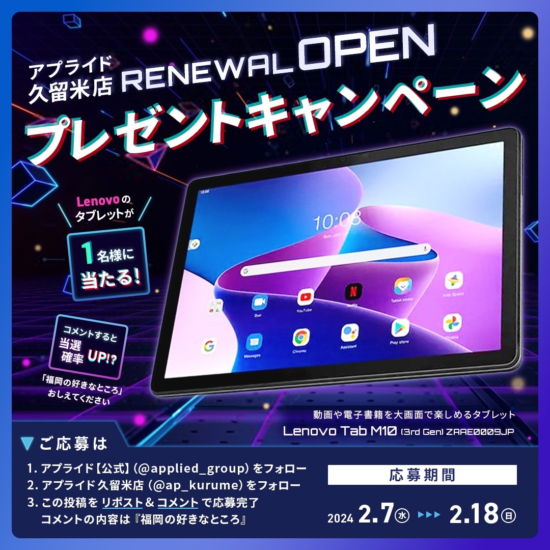applied_group's tweet photo. ／
アプライド久留米店リニューアルOPEN🎉
Lenovoタブレットが当たる❤
特別セール開催 2/10 スタート✨
＼

抽選で１名様に
『Lenovo Tab M10』をプレゼント🎁

ご応募は
① アプライド【公式】
（@applied_group）をフォロー
② アプライド久留米店
（@ap_kurume）をフォロー
③ この投稿をいいね＆リポスト

◆応募締め切り◆
  2024年2月18日（日）23時59分まで

福岡の好きなところを
リプすると当選率UP🎉

リニューアルOPENセール開催
▼超特価チラシはこちら▼
https://t.co/3C2vWemzc9