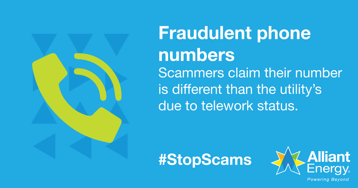 Scammers will claim they are using a different phone number because they are 'off site.' Be sure to verify the number is from your utility provider. If you think a scammer has called you, hang up right away. If you are unsure, call us at 1-800-ALLIANT or log in with My Account.