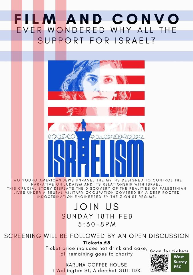 New event: screening of film 'Israelism' at Karuna Coffee House, 1 Wellington St, Aldershot GU11 1DX
Sunday 18/02 5:30pm.
The film is also showing at Sheerwater Youth Centre, Blackmore Crescent, Woking GU21 5NS this Saturday 10/02 7pm