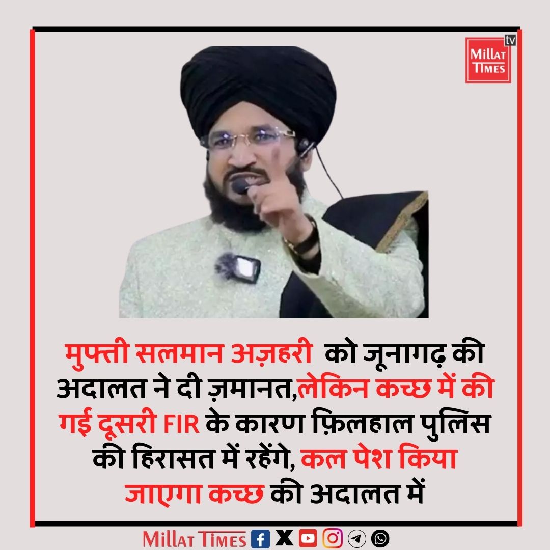 मुफ्ती सलमान अज़हरी  को जूनागढ़ की अदालत ने दी ज़मानत,लेकिन कच्छ में की गई दूसरी FIR के कारण फ़िलहाल पुलिस की हिरासत में रहेंगे, कल पेश किया जाएगा कच्छ की अदालत में