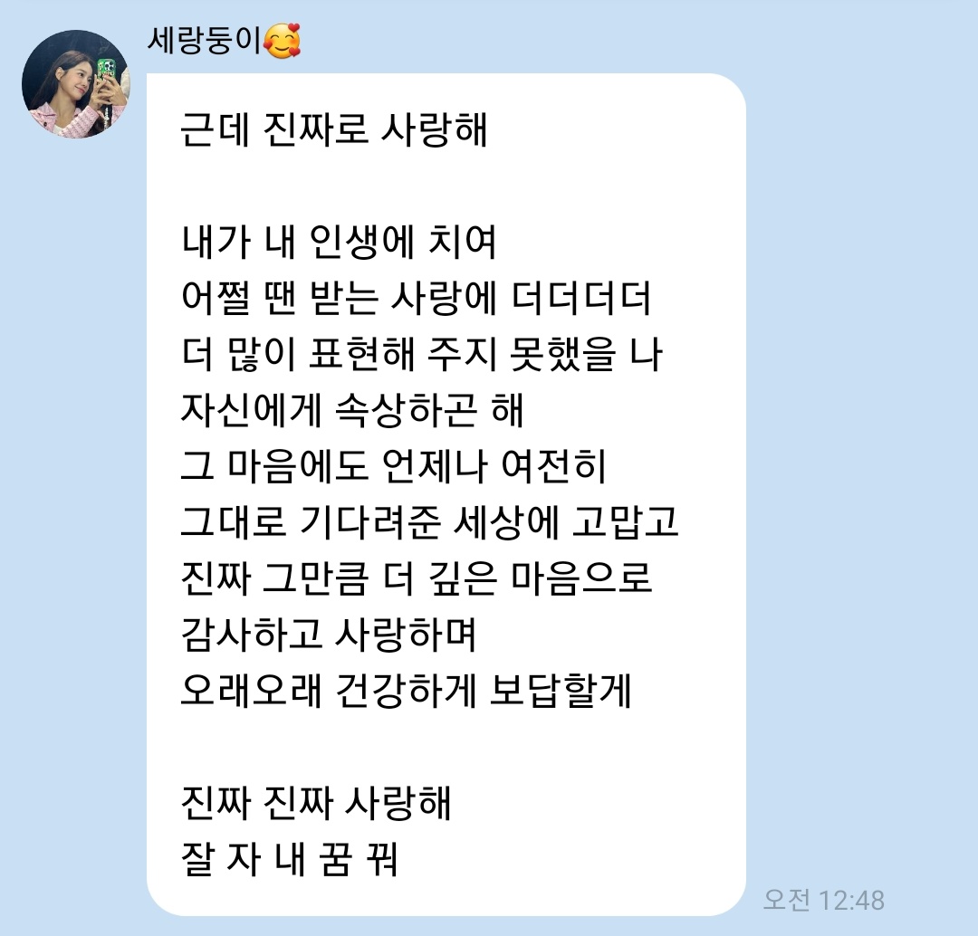 세정이 오늘 버블 마무리 너무 좋다🥹
술마시면 버블에 사랑고백 하는여자 호감😳
(세정버블 곧 끝나기 때문에 제가 시원하게 쏩니다..) 

그런 의미로 오늘도 사랑해
사랑해 오늘보다 내일 더
믿어줄게 
사랑해 잘자!

근데 진짜로 사랑해
감사하고 사랑하며 오래오래 보답할게
진짜 진짜 사랑해 잘자