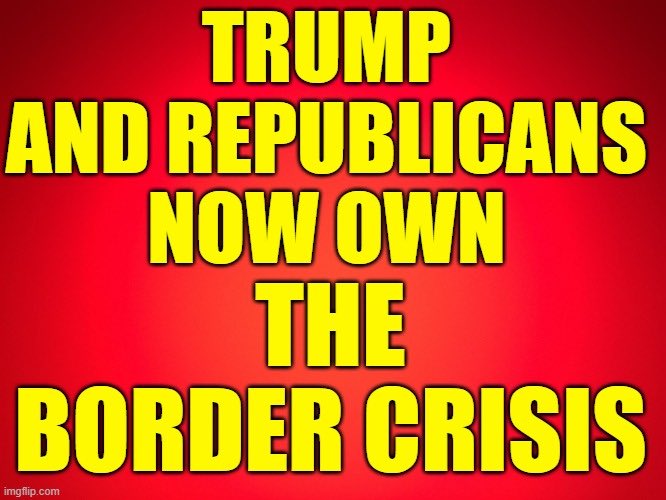 Trump and Republicans now own the border crisis. Every ounce of fentanyl that enters the US and kills our people is their fault. Every time city resources are strained because of high numbers of immigrants, Republicans did that. It’s a #RepublicanBorderCrisis and Trump owns it!