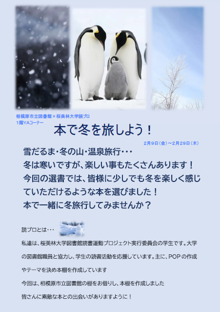 sagamiharalib's tweet photo. 【図書館×読プロ “本で冬を旅しよう！”展示開催中】
桜美林大学図書館読書運動プロジェクト実行委員会（読プロ）の大学生が選んでくれた、寒い冬を楽しめる小説や、雪や��にまつわる本などを、２月２９日（木）まで１階ＹＡコーナーで展示中！
#相模原市立図書館　#読プロ　#ＹＡ　#本で冬を旅しよう https://t.co/5b9QPzU6Uq