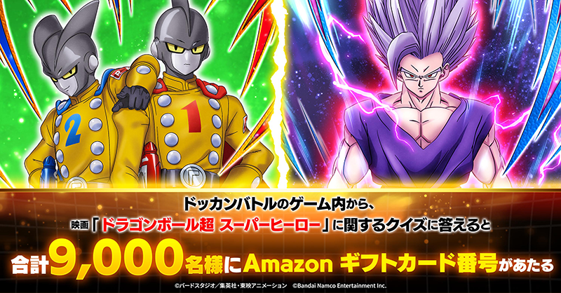 dokkan_official's tweet photo. ／
ドッカンバトル9周年記念！
Amazonギフトカード番号プレゼントキャンペーン
＼

合計9,000名様にAmazonギフトカード番号が当たる！
クイズに答えて抽選に応募しよう！

期間：2/26 23:59まで

▼応募方法
①@dokkan_officialをフォロー
②#ドッカンバトル ゲーム内から結果を確認

#ドラゴンボール