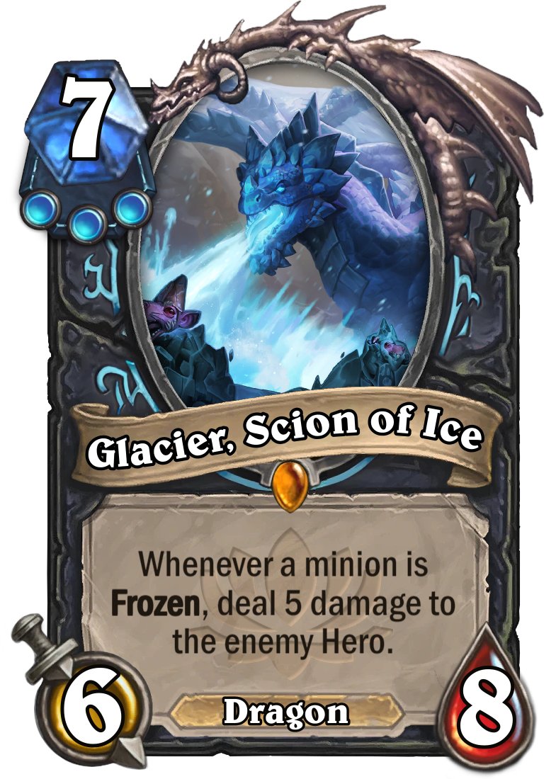 Day 53/366 - Glacier, Scion of Ice

DK has gone more in the direction of Plagues and Rainbow. I'd like to see some cool Frost cards!

Today I present a deadly topend for Aggro Frost. Can even enable cool combo turns if you've stacked lots of freeze spells with Lady Deathwhisper!