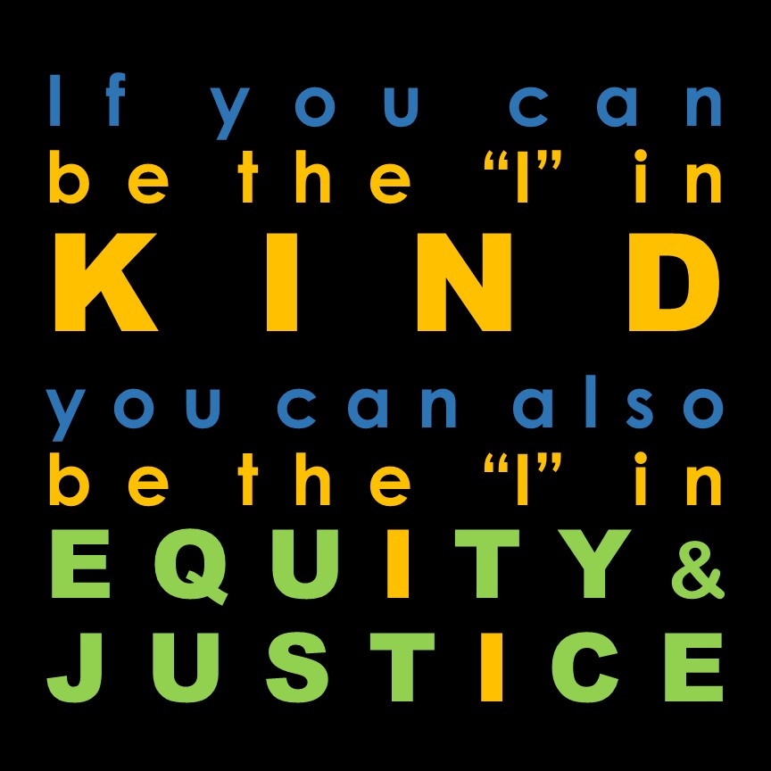 If you can be the 'I' in KIND you can also be the 'I' in EQUITY and JUSTICE!