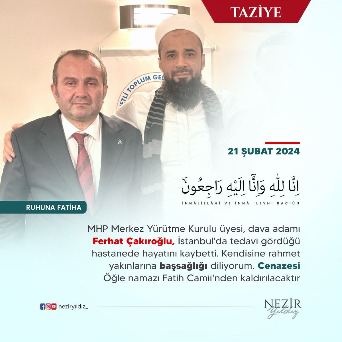 İNNALİLLAHİ VE İNNA İLEYHİ RACİUN

MHP Merkez Yürütme Kurulu üyesi, Ehli Sünnet dava adamı 

Kıymetli dostum Ferhat Çakıroğlu, 

İstanbul'da tedavi gördüğü hastanede hayatını kaybetti. 

Kendisine rahmet yakınlarına başsağlığı diliyorum.

Cenazesi Öğle namazı Fatih Camii'nden