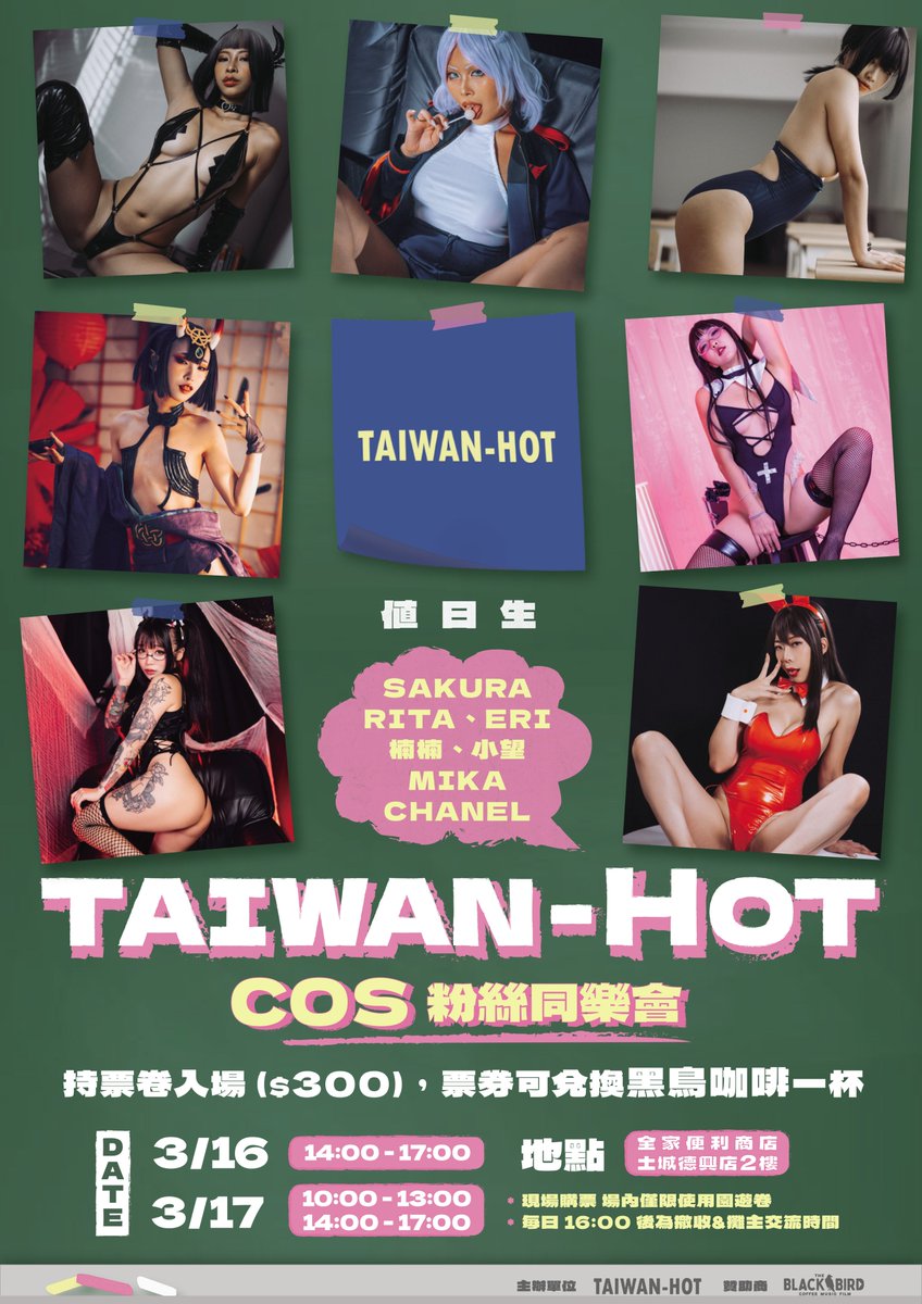 各位粉絲們我們主辦的線下活動來囉~大家可以揪一揪一起來喔~

【TAIWAN-HOT GIRLS 攝影&互動同樂會】

活動時間:
2024.03.16 下午場 14:00-17:00
2024.03.17 上午場 10:00-13:00 / 下午場 14:00-17:00

活動地點:
全家便利商店土城德興店該棟2樓 (近海山捷運站)

入場票價:
300元 - 含現場一杯黑鳥咖啡兌換卷 (現場購票)

園遊券使用:
現場兌換售後不退，請酌量消費

活動須知:
- 入場請出示身分證供工作人員確認您已成年 (18+)
- 若人數過多將進行人潮管制，原則一進一出，請多多配合
- 上午因人潮沒辦法進場的粉絲下午可優先購票進場
- 若非不可抗因素，離場後則須再次排隊購票進場
- 攤主休息時間主辦將會清場，請大家配合
- 現場一律使用園遊卷方便主辦單位計帳

出席妹子們： 
SAKURA & CHANEL
@djsakuraaa & @chanelyuii
GAL RITA & ERI
@GALRita3 & @eri_e1031
楠楠 & 小望
@Naaamuumm & @Hotgirl_Nozomi
MIKA
@mikacosplaymd