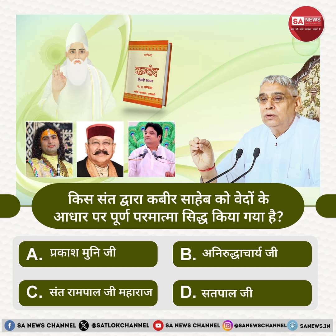 SA News #Poll | किस संत द्वारा कबीर साहेब को वेदों के आधार पर पूर्ण परमात्मा सिद्ध किया गया है?
A. प्रकाश मुनि जी
B. अनिरुद्धाचार्य जी
C. संत रामपाल जी महाराज
D. सतपाल जी
अपना उत्तर हमें कमेंट बॉक्स में बताएं