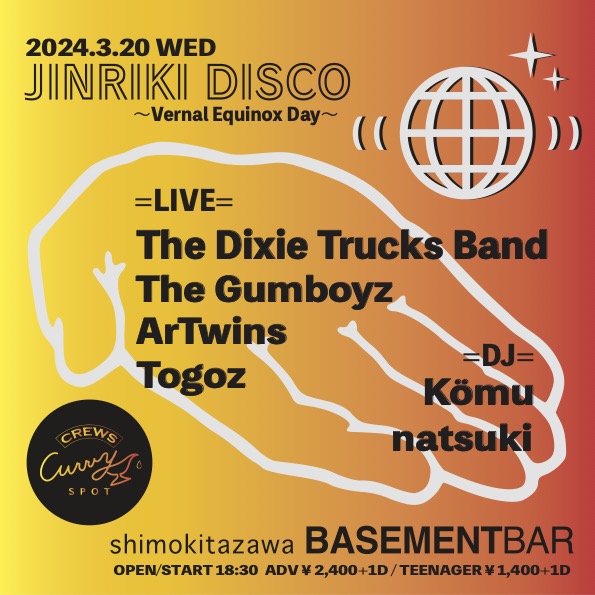 3月第三水曜！珍し祝日開催でハリキってます🙌

2024.3.20 WED
at BASEMENTBAR

JINRIKI DISCO
～ Vernal Equinox Day ～

【ACT】
The Dixie Trucks Band
The Gumboyz
ArTwins
Togoz

【DJ】
Kömu
natsuki

【FOOD】
crews curry spot

OPEN／START 18:30
ADV￥2,400-（+1D）
Teenager¥1,400-（+1D）