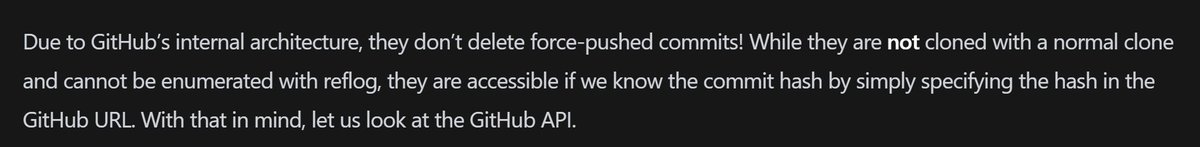 Suppose u have accidentally pushed a `.env` file into ur repo. You immediately hit `git reset --hard HEAD^ &amp;&amp; git push origin -f`. Now u feel safe again. WRONG! GitHub DOES NOT DELETE FORCED-PUSHED COMMITS! All dangling commits can be retrieved via GH's API endpoint `PushEvents`.