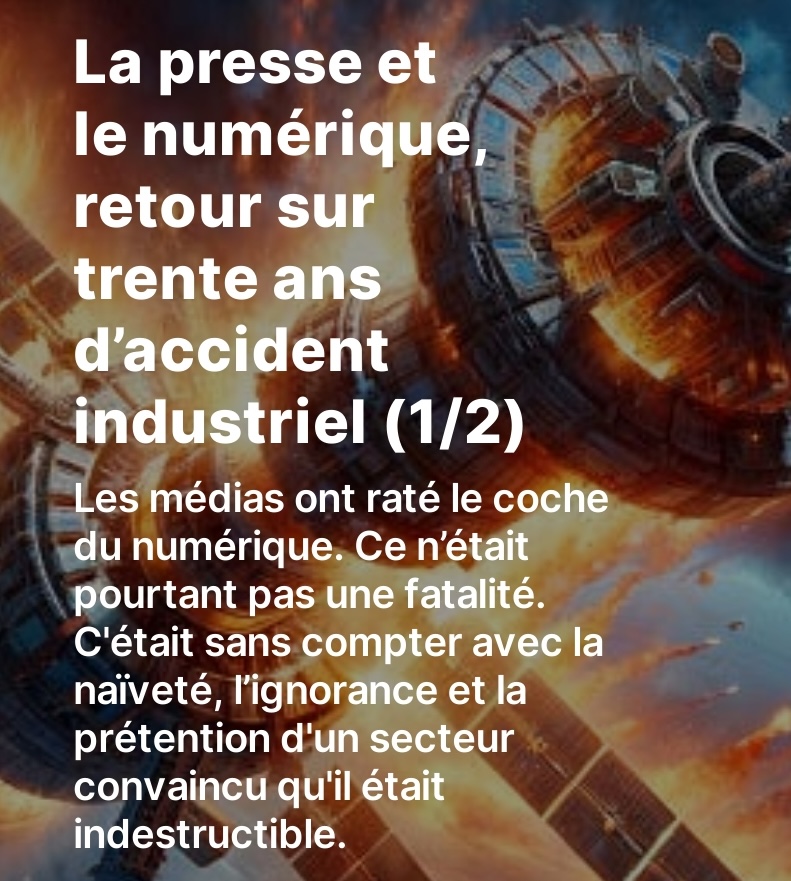 filloux's tweet photo. La presse et le numérique, trente ans d’accident industriel (1/2)
••••••••••••••••••••••••••••••••••••••••••••••••••••••••••••••
Les médias ont raté le coche du numérique. Ce n'était pourtant pas une fatalité. Dans ce numéro d'https://t.co/zkylt4QZbH, je reviens sur trente ans de naïveté, d'ignorance et de prétention.
• La presse n'a pas compris ce qui faisait la supériorité des géants du numérique : l'obsession du client et l’approche technologique.
• Elle s’est laissée réintermédier par la Big Tech sans même s’en rendre compte. 
• Les recettes miracles promises par les plateformes n’ont fait que créer des audiences commercialement médiocres.
Le post est ici =>  https://t.co/NVkB8i9TRB

La semaine prochaine, je poursuis ce flash-back avec les thèmes suivants :
• Comment la presse s’est murée dans la certitude d’une supériorité intellectuelle et morale sur les geeks
• Les dégâts de l’antagonisme viscéral entre la tech et les médias
• La soumission des rédactions à un secteur de la comm qui a gagné en compétence et donc en influence.  
• La capitulation des écoles de journalisme.

Par la suite, j'aborderai les particularités du business model des médias (pourquoi il est très difficile de le "scaler"), et je parlerai de l'évolution de l'information dans les vingt ou trente ans qui viennent, et qui sera marquée par le développement des agents conversationnels "powered by AI".

Donc pour ne rien rater de tout cela, le mieux est de vous abonner à https://t.co/zkylt4QZbH.