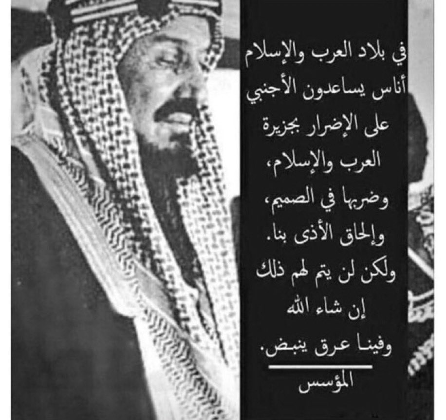 المؤسس الملك عبدالعزيز من خطاب 
في سنة :1347هـ  مايو 1929م يقول:

في بلاد العرب "الأمصار" والإسلام أناس يساعدون الأجنبي على الإضرار بجزيرة العرب والإسلام

وضربها في الصميم وإلحاق الأذى بنا ولكن لن يتم لهم ذلك إن شاء الله وفينا عرق ينبض. 

———
سبحان الله
من عصر الملك عبدالعزيز ومن