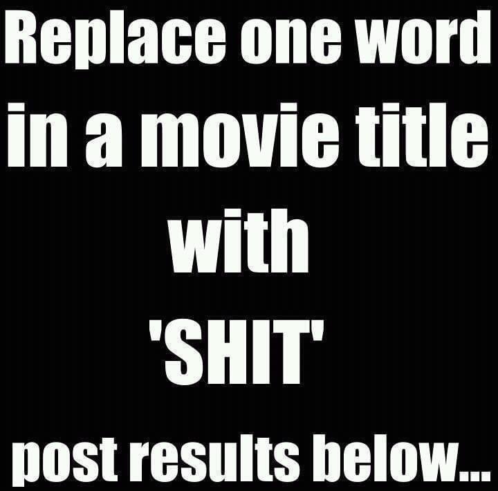 Replace one word in a Movie title with ‘shit’ 
Post results below ⬇️⬇️⬇️😆😆😆

I’ll start… Indiana Jones and the temple of shit 😝😝😝😝😝😝😝😝😝👍👍👍👍👍
#iwanttoplayagame #groupparticipation #movie #movies #movietitle #shit #forshitsandgiggles #hahaha #funny #game #joinin