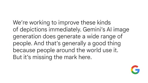 Statement reads: "We're working to improve these kinds of depictions immediately. Gemini's AI image generation does generate a wide range of people. And that's generally a good thing because people around the world use it. But it's missing the mark here."