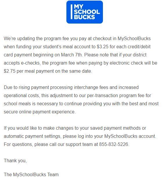 Due to rising costs, My Schools Bucks is raising the debit/credit card fee to $3.25 starting March 7th. If you have any questions, please contact My School Bucks at 855-832-5226.