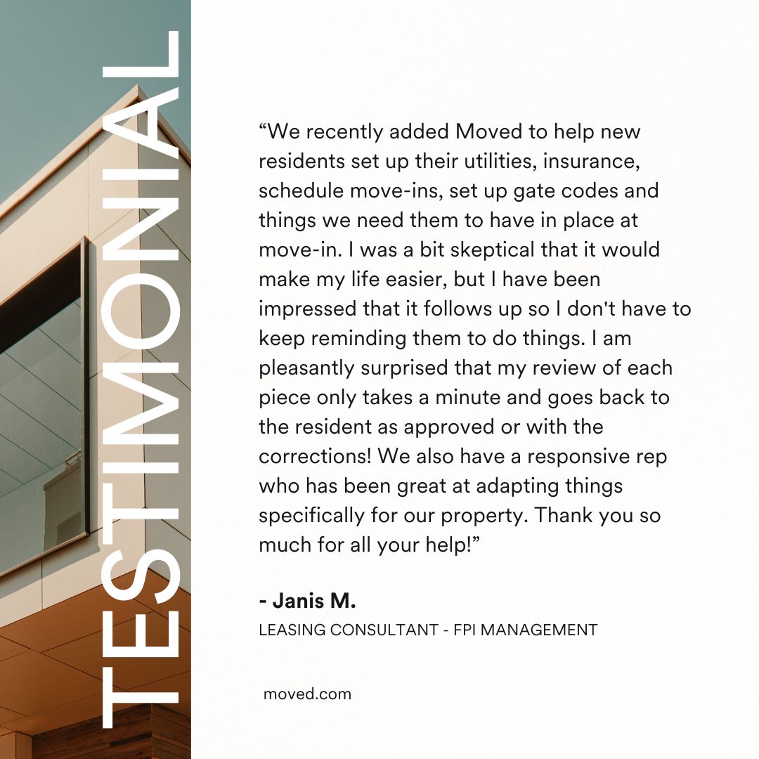 It's our mission to simplify the lives of multifamily teams by alleviating the stress associated with resident move-ins/outs and ongoing follow-up tasks.

A massive thank you to our incredible client at FPI Management for this wonderful review! 🙌

→ moved.com