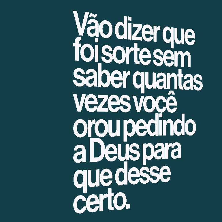 Vão dizer que foi sorte sem saber quantas vezes você orou pedindo a Deus para que desse certo.