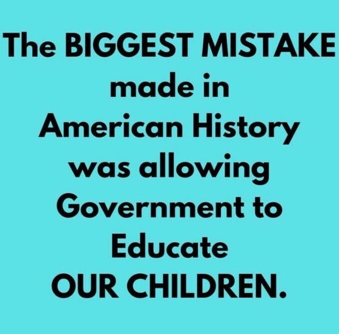 The biggest mistake made in American history was allowing government to educate our children. WHO AGREES?