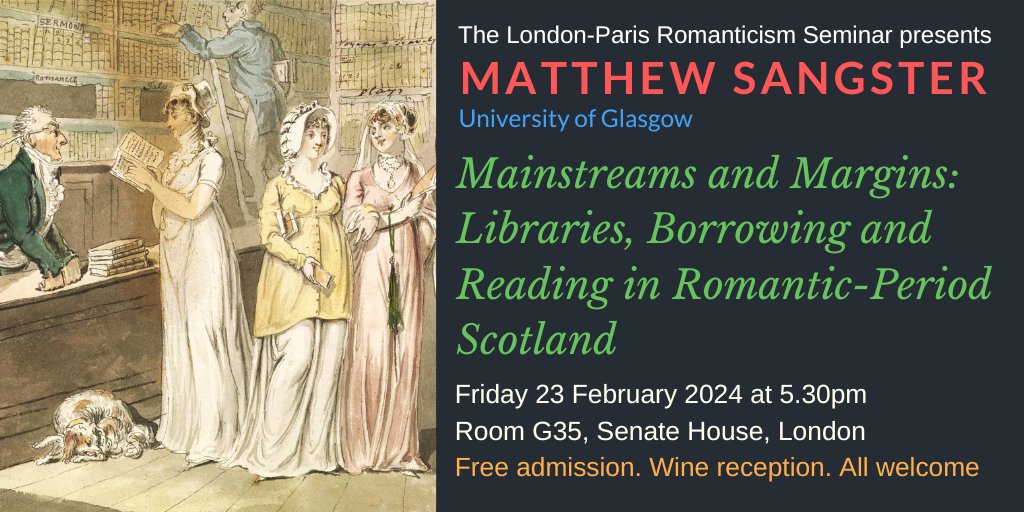 THIS FRIDAY!! Matthew Sangster (Glasgow) on 'Mainstreams and Margins: Libraries, Borrowing and Reading in Romantic-Period Scotland'. Friday 23 February 2024 at 17.30 in Senate House, London (G35, Bloomsbury Room). Chair: Gregory Dart. Free admission. Wine reception. ALL WELCOME.