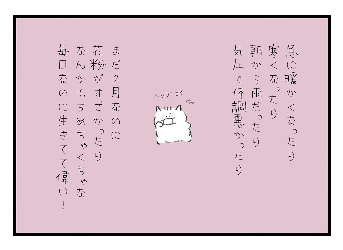 急に暖かくなったり寒くなったり朝から雨だったり気圧で体調悪かったりまだ2月なのに花粉がすごかったりなんかもうめちゃくちゃな毎日なのに生きてて偉い! 