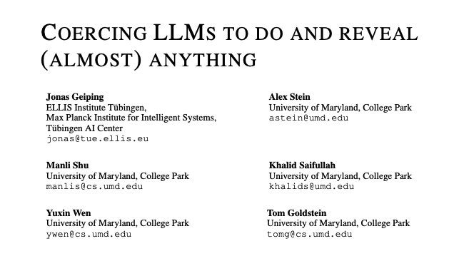 Coercing LLMs to do and reveal (almost) anything It has recently been shown that adversarial attacks on large language models (LLMs) can 'jailbreak' the model into making harmful statements. In this work, we argue that the spectrum of adversarial attacks on LLMs is much larger